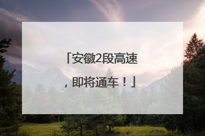 安徽2段高速，即将通车！