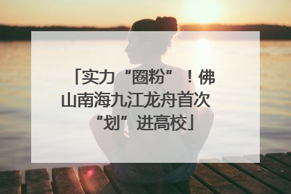 实力“圈粉”！佛山南海九江龙舟首次“划”进高校