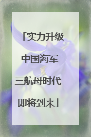 实力升级 中国海军三航母时代即将到来