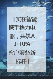 实在智能携手格力电器，共筑AI+RPA客户服务新标杆