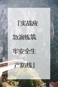 实战应急演练筑牢安全生产防线