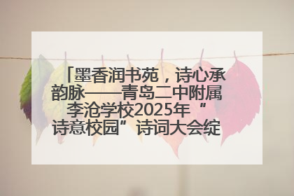 墨香润书苑，诗心承韵脉——青岛二中附属李沧学校2025年“诗意校园”诗词大会绽放文化华章