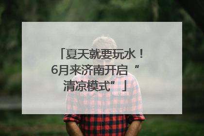 夏天就要玩水！6月来济南开启“清凉模式”