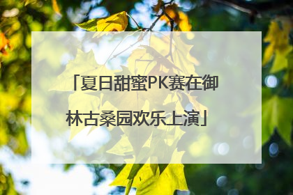 夏日甜蜜PK赛在御林古桑园欢乐上演