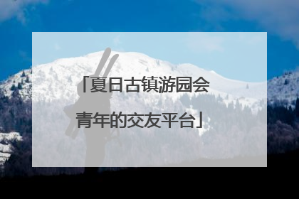 夏日古镇游园会 青年的交友平台