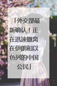 外交部最新确认！正在迅速撤离在伊朗和以色列的中国公民