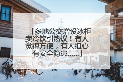 多地公交增设冰柜卖冷饮引热议！有人觉得方便，有人担心有安全隐患……