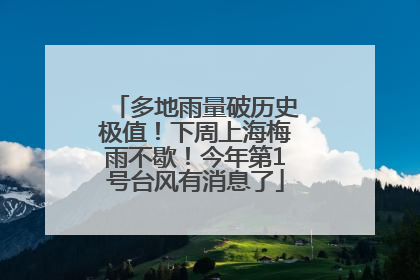 多地雨量破历史极值！下周上海梅雨不歇！今年第1号台风有消息了