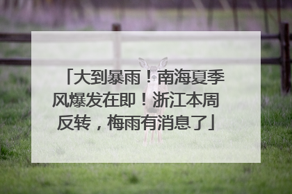 大到暴雨！南海夏季风爆发在即！浙江本周反转，梅雨有消息了