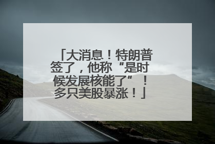 大消息！特朗普签了，他称“是时候发展核能了”！多只美股暴涨！