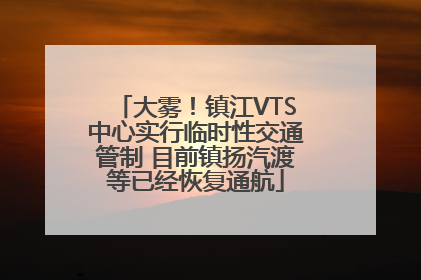 大雾！镇江VTS中心实行临时性交通管制 目前镇扬汽渡等已经恢复通航