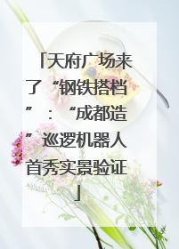 天府广场来了“钢铁搭档”：“成都造”巡逻机器人首秀实景验证