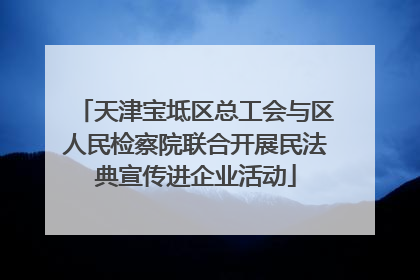 天津宝坻区总工会与区人民检察院联合开展民法典宣传进企业活动