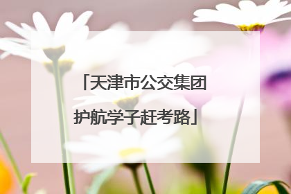 天津市公交集团护航学子赶考路