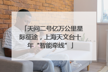天问二号亿万公里星际征途，上海天文台十年“智能牵线”
