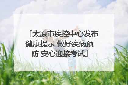 太原市疾控中心发布健康提示 做好疾病预防 安心迎接考试