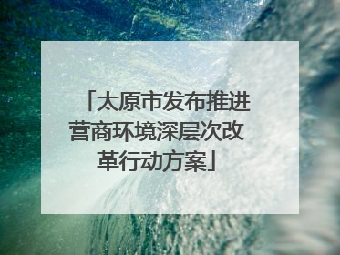 太原市发布推进营商环境深层次改革行动方案