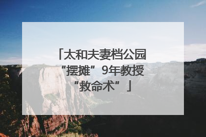 太和夫妻档公园“摆摊”9年教授“救命术”