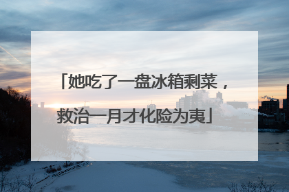 她吃了一盘冰箱剩菜，救治一月才化险为夷