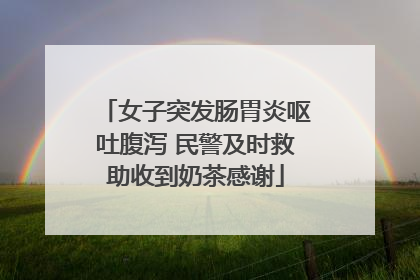 女子突发肠胃炎呕吐腹泻 民警及时救助收到奶茶感谢