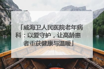 威海卫人民医院老年病科：以爱守护，让高龄患者重获健康与温暖
