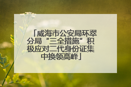 威海市公安局环翠分局“三全措施”积极应对二代身份证集中换领高峰
