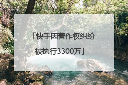 快手因著作权纠纷被执行3300万