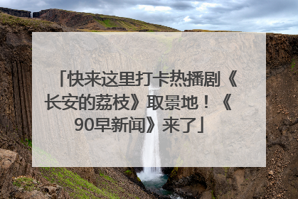 快来这里打卡热播剧《长安的荔枝》取景地！《90早新闻》来了