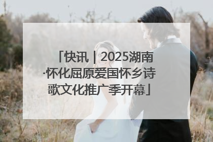 快讯｜2025湖南·怀化屈原爱国怀乡诗歌文化推广季开幕