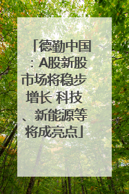 德勤中国：A股新股市场将稳步增长 科技、新能源等将成亮点