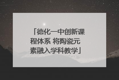德化一中创新课程体系 将陶瓷元素融入学科教学