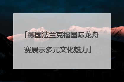 德国法兰克福国际龙舟赛展示多元文化魅力