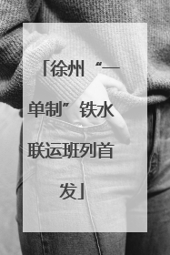 徐州“一单制”铁水联运班列首发
