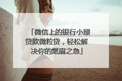 微信上的银行小额贷款微粒贷，轻松解决你的燃眉之急