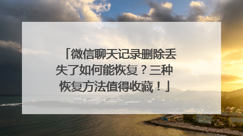 微信聊天记录删除丢失了如何能恢复？三种恢复方法值得收藏！