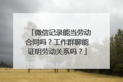 微信记录能当劳动合同吗？工作群聊能证明劳动关系吗？