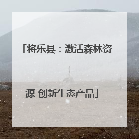 将乐县：激活森林资源 创新生态产品