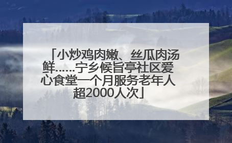 小炒鸡肉嫩、丝瓜肉汤鲜……宁乡候旨亭社区爱心食堂一个月服务老年人超2000人次
