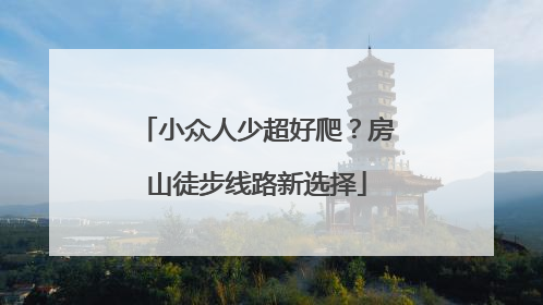 小众人少超好爬？房山徒步线路新选择