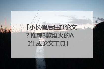 小长假后狂赶论文？推荐3款爆火的AI生成论文工具