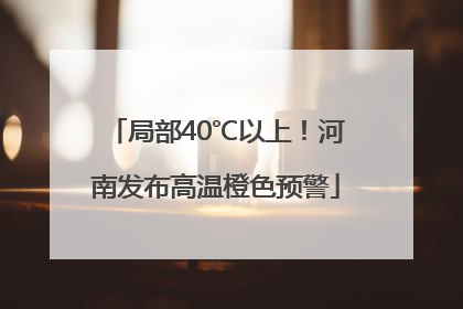 局部40℃以上！河南发布高温橙色预警