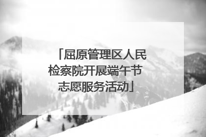 屈原管理区人民检察院开展端午节志愿服务活动