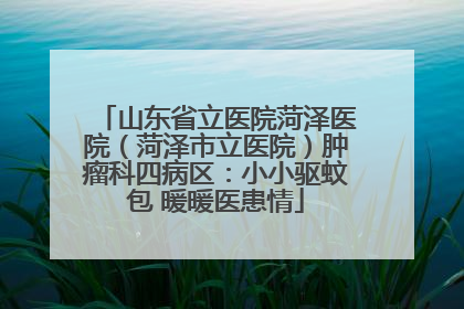 山东省立医院菏泽医院（菏泽市立医院）肿瘤科四病区：小小驱蚊包 暖暖医患情
