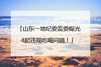 山东一地纪委监委曝光4起违规吃喝问题！