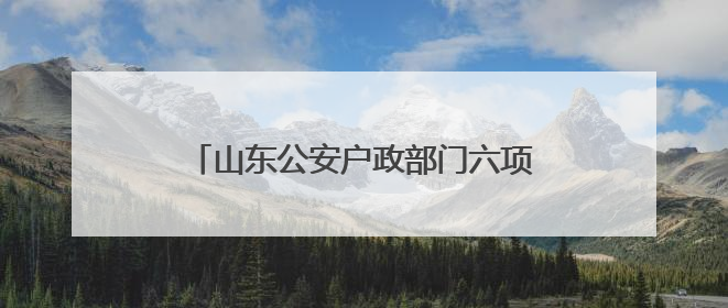 山东公安户政部门六项便民举措护航中高考