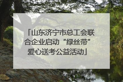 山东济宁市总工会联合企业启动“绿丝带”爱心送考公益活动