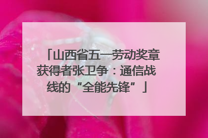 山西省五一劳动奖章获得者张卫争：通信战线的“全能先锋”