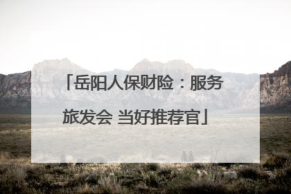 岳阳人保财险：服务旅发会 当好推荐官