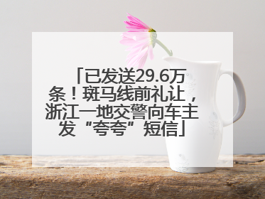 已发送29.6万条！斑马线前礼让，浙江一地交警向车主发“夸夸”短信