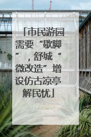 市民游园需要“歇脚”，舒城“微改造”增设仿古凉亭解民忧